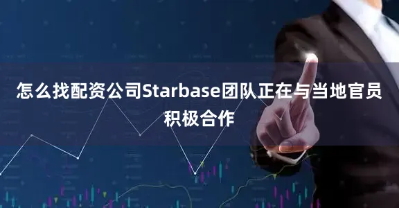 怎么找配资公司Starbase团队正在与当地官员积极合作
