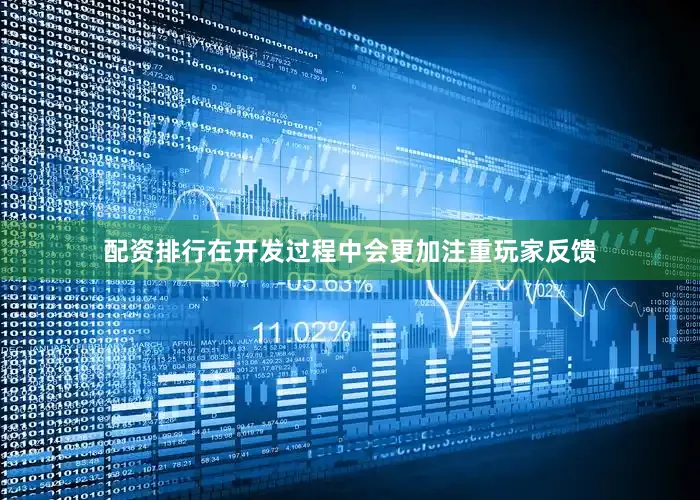 配资排行在开发过程中会更加注重玩家反馈