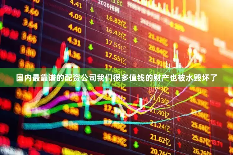 国内最靠谱的配资公司我们很多值钱的财产也被水毁坏了