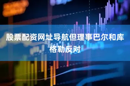 股票配资网址导航但理事巴尔和库格勒反对