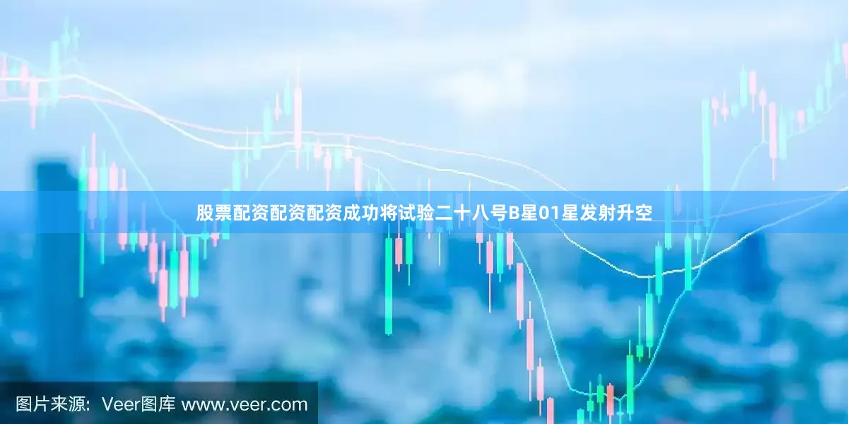 股票配资配资配资成功将试验二十八号B星01星发射升空