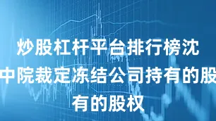 炒股杠杆平台排行榜沈阳中院裁定冻结公司持有的股权