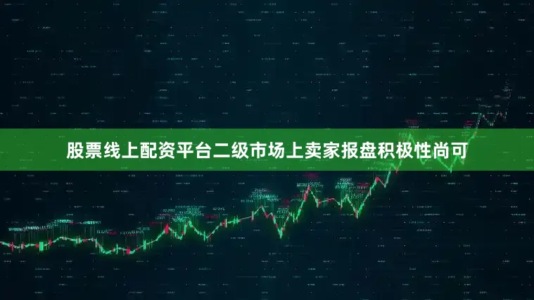 股票线上配资平台二级市场上卖家报盘积极性尚可