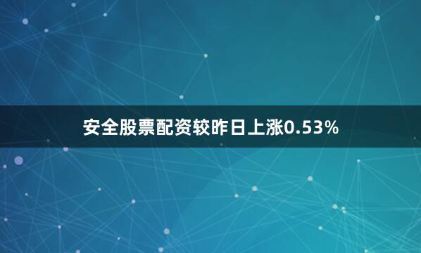 安全股票配资较昨日上涨0.53%
