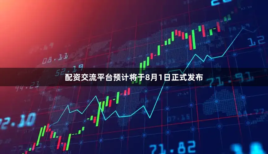 配资交流平台预计将于8月1日正式发布