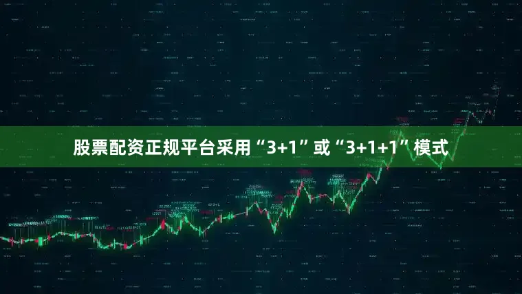股票配资正规平台采用“3+1”或“3+1+1”模式