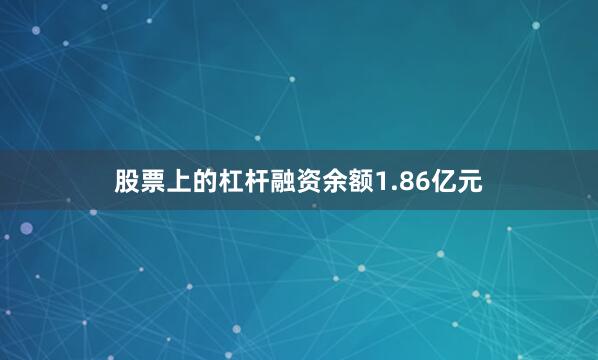 股票上的杠杆融资余额1.86亿元